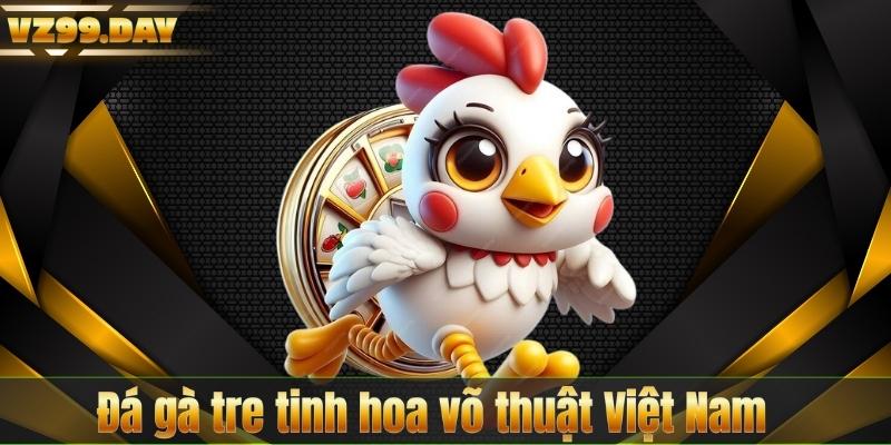 Đá gà tre tinh hoa võ thuật Việt Nam
